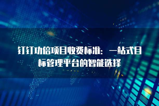 钉钉功倍项目收费标准：一站式目标管理平台的智能选择
