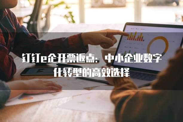 钉钉e企开票返点:中小企业数字化转型的高效选择