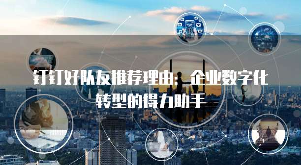 钉钉好队友推荐理由:企业数字化转型的得力助手