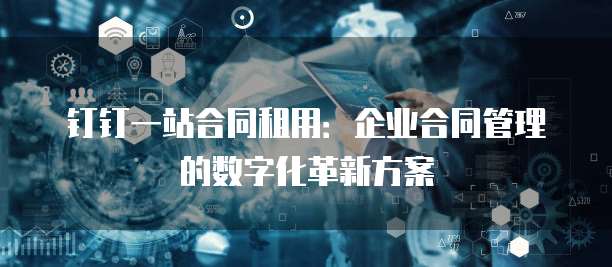 钉钉一站合同租用：企业合同管理的数字化革新方案