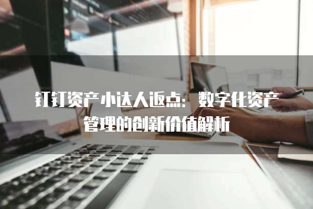 钉钉资产小达人返点:数字化资产管理的创新价值解析
