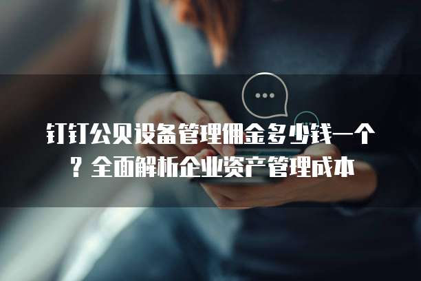 钉钉公贝设备管理佣金多少钱一个?全面解析企业资产管理成本
