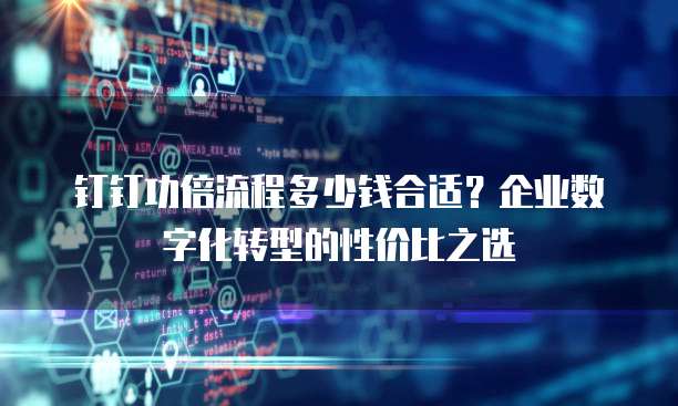 钉钉功倍流程多少钱合适？企业数字化转型的性价比之选