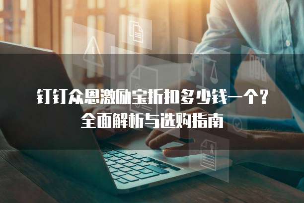 钉钉众恩激励宝折扣多少钱一个?全面解析与选购指南