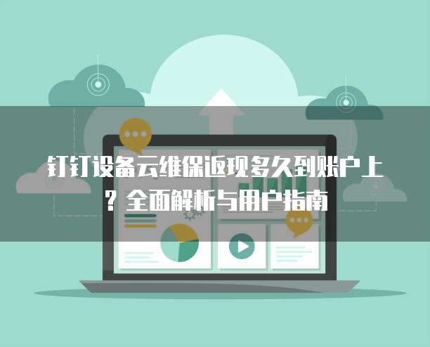 钉钉设备云维保返现多久到账户上?全面解析与用户指南
