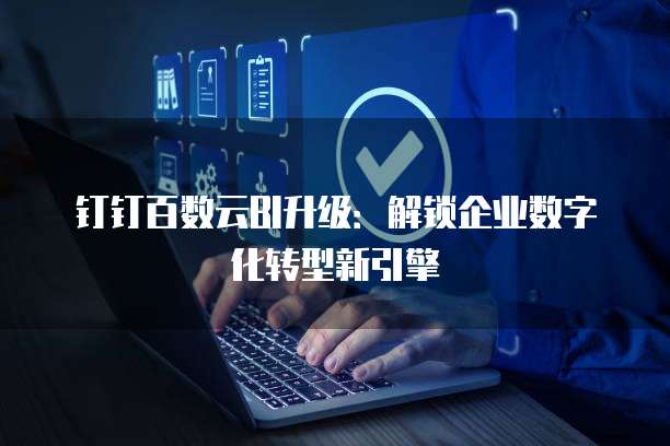 钉钉百数云BI升级:解锁企业数字化转型新引擎