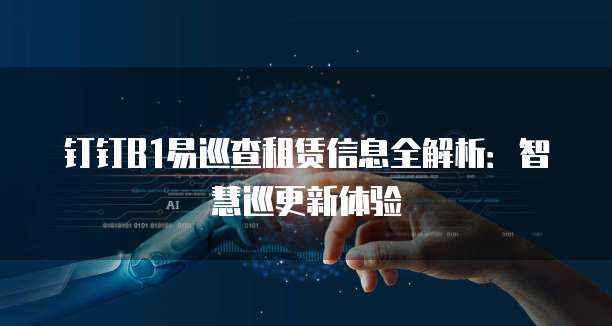 钉钉B1易巡查租赁信息全解析:智慧巡更新体验