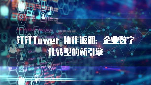 钉钉Tower 协作返佣:企业数字化转型的新引擎