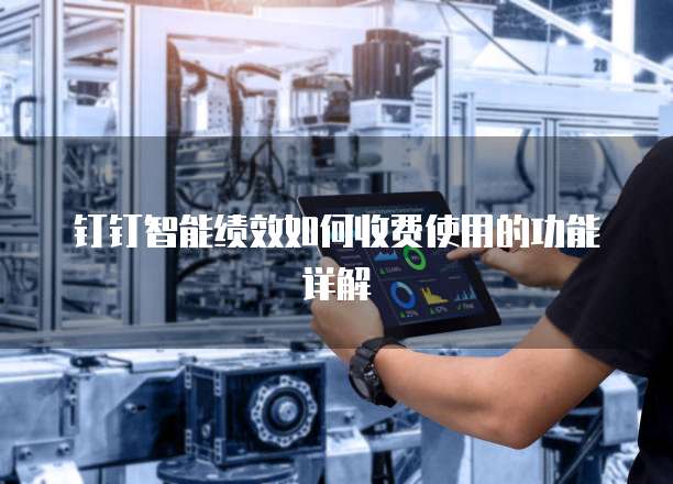 钉钉智能绩效如何收费使用的功能详解
