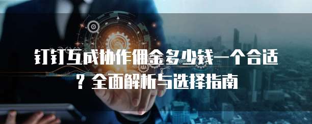 钉钉互成协作佣金多少钱一个合适？全面解析与选择指南