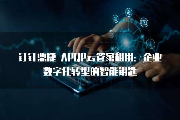 钉钉鼎捷 APQP云管家租用：企业数字化转型的智能钥匙