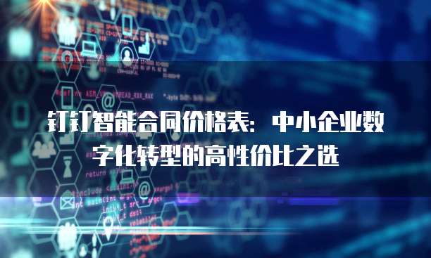 钉钉智能合同价格表：中小企业数字化转型的高性价比之选