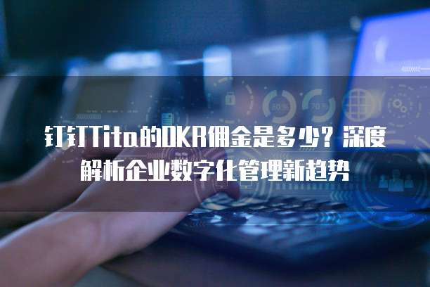 钉钉Tita的OKR佣金是多少？深度解析企业数字化管理新趋势