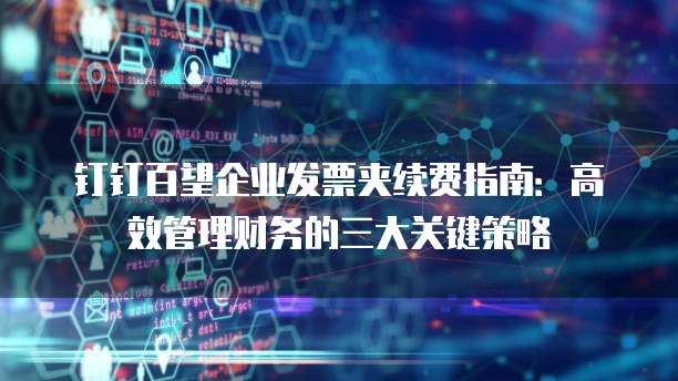 钉钉百望企业发票夹续费指南:高效管理财务的三大关键策略