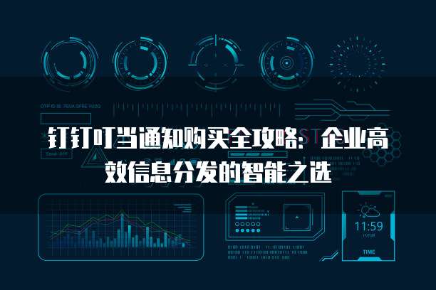钉钉叮当通知购买全攻略：企业高效信息分发的智能之选