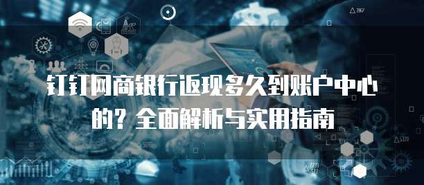 钉钉网商银行返现多久到账户中心的?全面解析与实用指南