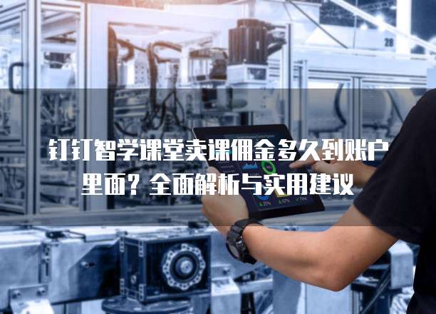 钉钉智学课堂卖课佣金多久到账户里面？全面解析与实用建议