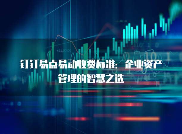 钉钉易点易动收费标准：企业资产管理的智慧之选