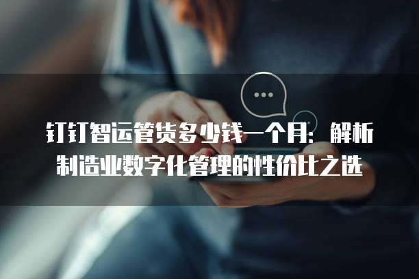 钉钉智运管货多少钱一个月:解析制造业数字化管理的性价比之选