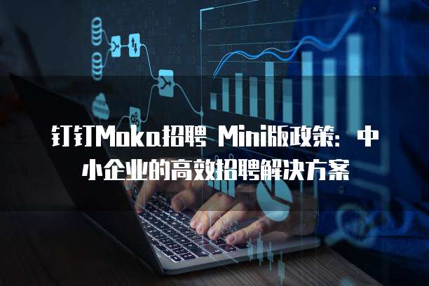 钉钉Moka招聘 Mini版政策:中小企业的高效招聘解决方案