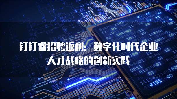 钉钉睿招聘返利：数字化时代企业人才战略的创新实践