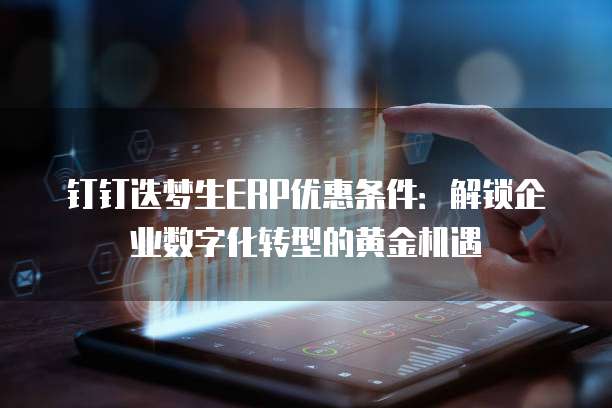 钉钉迭梦生ERP优惠条件：解锁企业数字化转型的黄金机遇