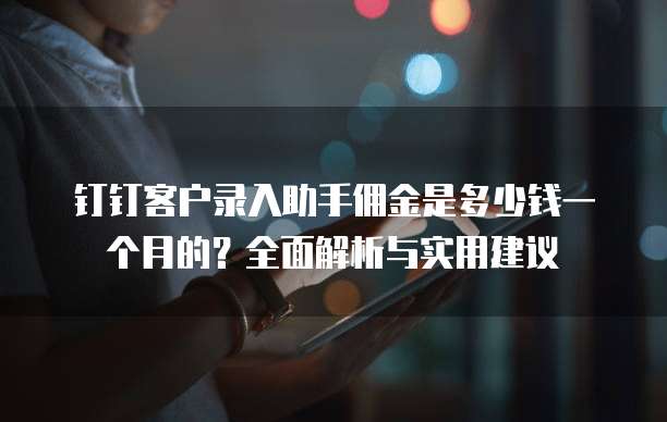 钉钉客户录入助手佣金是多少钱一个月的?全面解析与实用建议