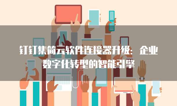 钉钉集简云软件连接器升级：企业数字化转型的智能引擎