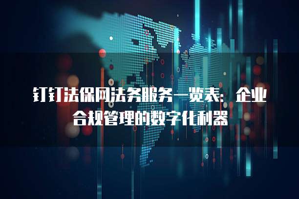 钉钉法保网法务服务一览表：企业合规管理的数字化利器