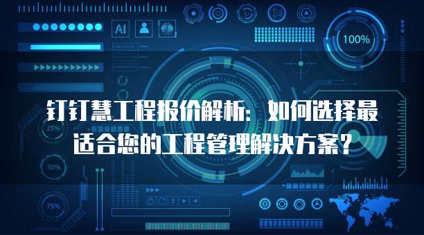 钉钉慧工程报价解析：如何选择最适合您的工程管理解决方案？