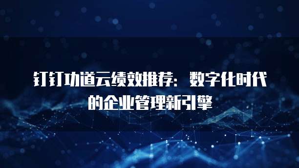 钉钉功道云绩效推荐：数字化时代的企业管理新引擎