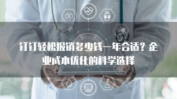 钉钉轻松报销多少钱一年合适?企业成本优化的科学选择