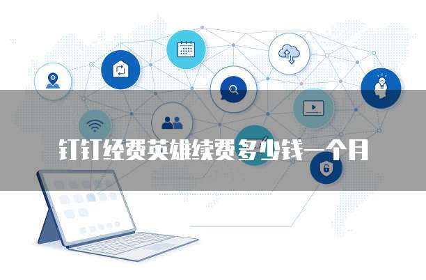 钉钉经费英雄续费多少钱一个月