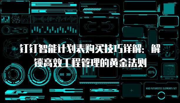 钉钉智能计划表购买技巧详解:解锁高效工程管理的黄金法则