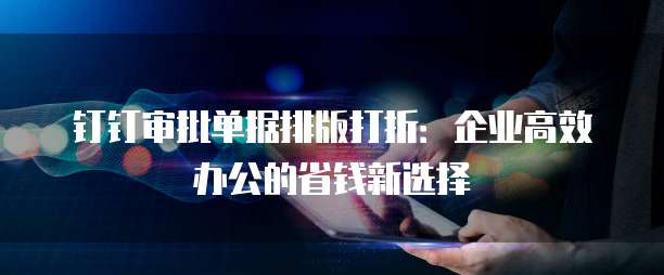 钉钉审批单据排版打折：企业高效办公的省钱新选择