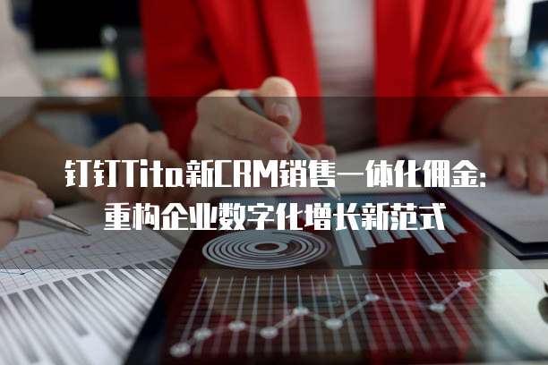钉钉Tita新CRM销售一体化佣金：重构企业数字化增长新范式
