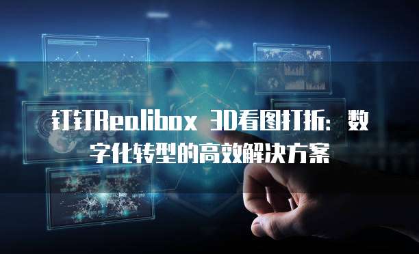 钉钉Realibox 3D看图打折:数字化转型的高效解决方案