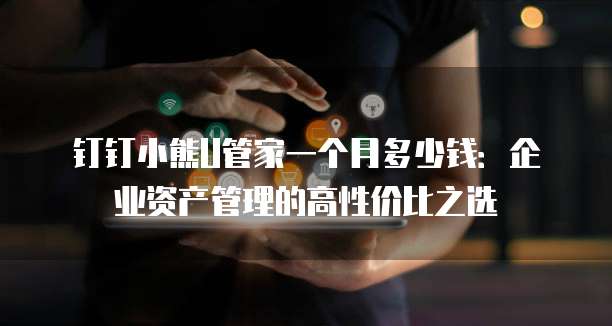 钉钉小熊U管家一个月多少钱:企业资产管理的高性价比之选