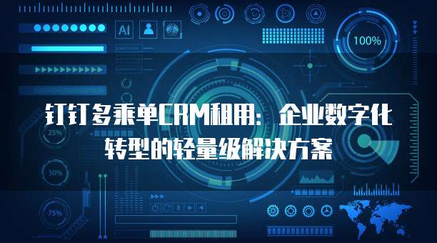 钉钉多乘单CRM租用:企业数字化转型的轻量级解决方案