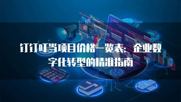 钉钉叮当项目价格一览表：企业数字化转型的精准指南