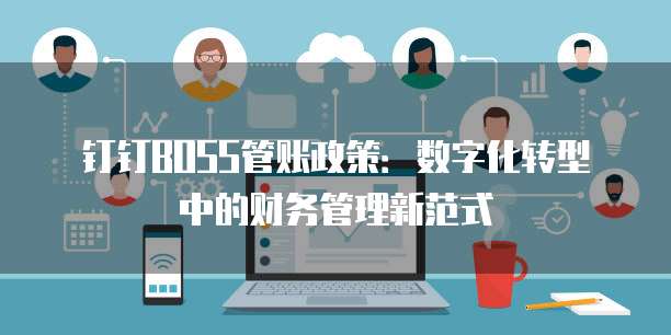 钉钉BOSS管账政策:数字化转型中的财务管理新范式