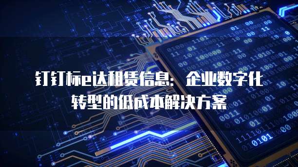 钉钉标e达租赁信息:企业数字化转型的低成本解决方案