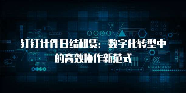 钉钉计件日结租赁:数字化转型中的高效协作新范式