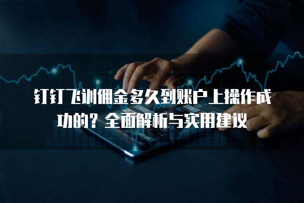 钉钉飞训佣金多久到账户上操作成功的?全面解析与实用建议