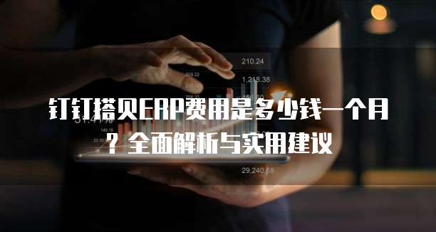 钉钉搭贝ERP费用是多少钱一个月?全面解析与实用建议