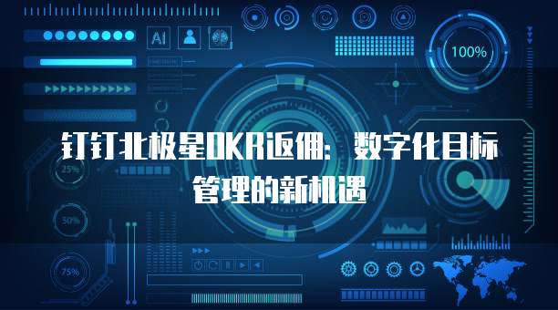 钉钉北极星OKR返佣:数字化目标管理的新机遇
