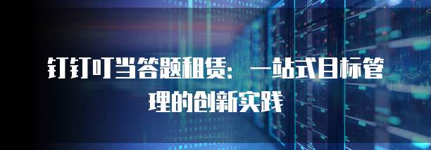 钉钉叮当答题租赁:一站式目标管理的创新实践