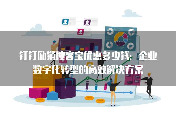 钉钉励销搜客宝优惠多少钱:企业数字化转型的高效解决方案