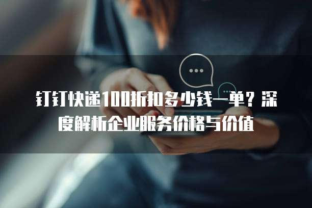 钉钉快递100折扣多少钱一单?深度解析企业服务价格与价值