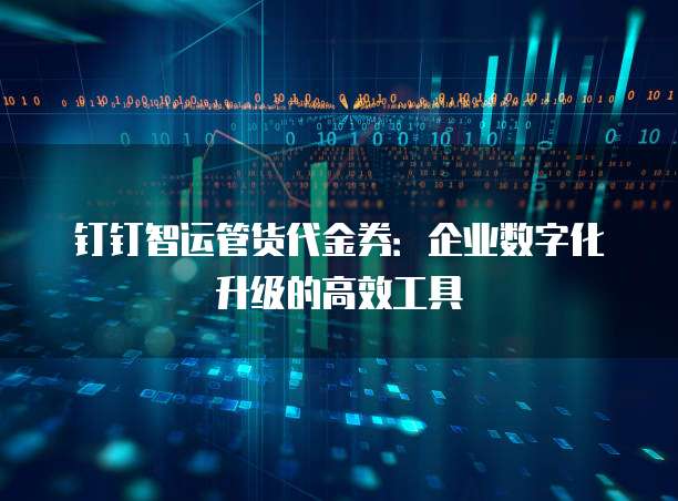 钉钉智运管货代金券：企业数字化升级的高效工具
